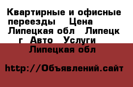  Квартирные и офисные переезды. › Цена ­ 200 - Липецкая обл., Липецк г. Авто » Услуги   . Липецкая обл.